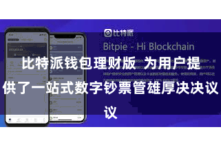 比特派钱包理财版 为用户提供了一站式数字钞票管雄厚决决议