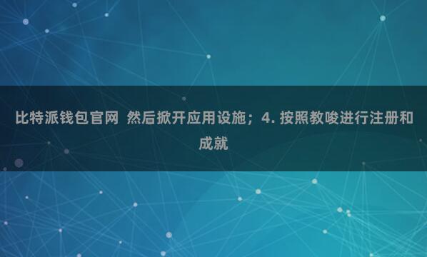 比特派钱包官网 然后掀开应用设施;4. 按照教唆进行注册和成就
