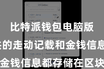 比特派钱包电脑版 总共的走动记载和金钱信息都存储在区块链上