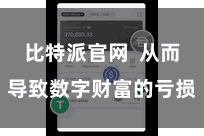 比特派官网 从而导致数字财富的亏损