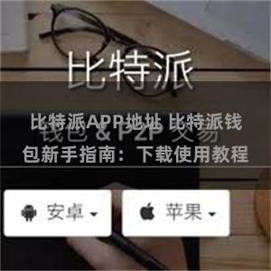 比特派APP地址 比特派钱包新手指南：下载使用教程