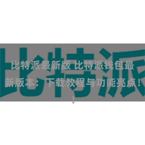 比特派最新版 比特派钱包最新版本：下载教程与功能亮点！