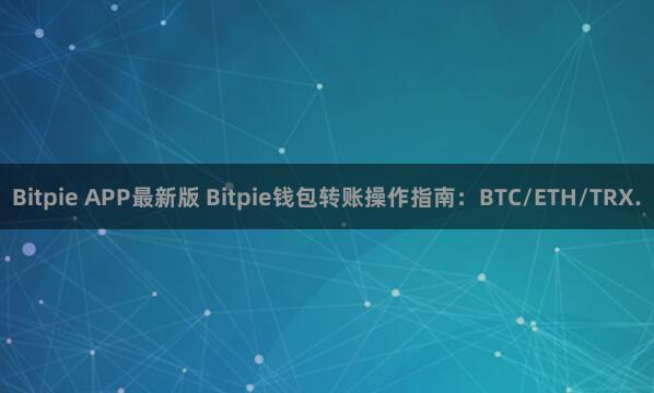 Bitpie APP最新版 Bitpie钱包转账操作指南：BTC/ETH/TRX.