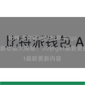 比特派官网地址推荐 Bitpie钱包新功能大揭秘！30秒get最新更新内容