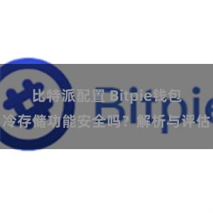 比特派配置 Bitpie钱包冷存储功能安全吗？解析与评估