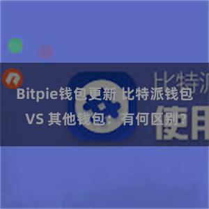 Bitpie钱包更新 比特派钱包 VS 其他钱包：有何区别？
