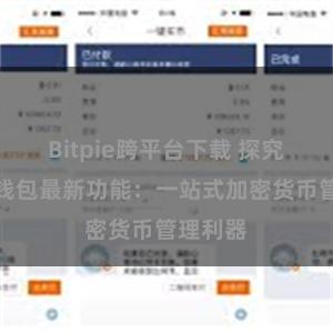 Bitpie跨平台下载 探究比特派钱包最新功能：一站式加密货币管理利器
