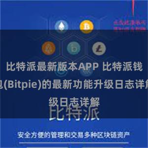 比特派最新版本APP 比特派钱包(Bitpie)的最新功能升级日志详解