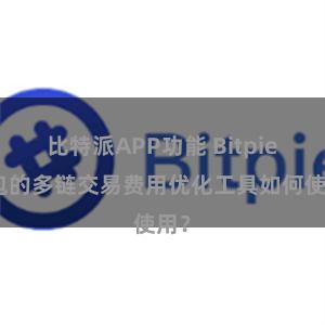 比特派APP功能 Bitpie钱包的多链交易费用优化工具如何使用？