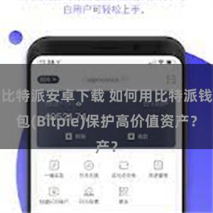 比特派安卓下载 如何用比特派钱包(Bitpie)保护高价值资产？