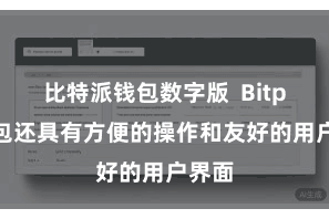 比特派钱包数字版  Bitpie钱包还具有方便的操作和友好的用户界面