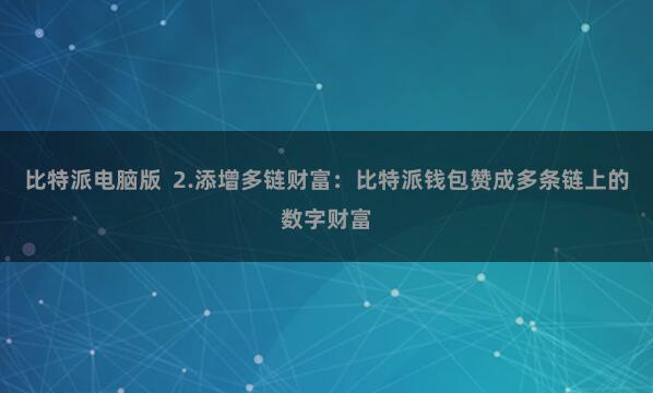 比特派电脑版  2.添增多链财富：比特派钱包赞成多条链上的数字财富