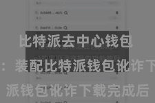 比特派去中心钱包  第三步：装配比特派钱包讹诈下载完成后