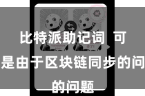 比特派助记词  可能是由于区块链同步的问题