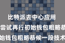 比特派去中心应用  您不错尝试再行初始钱包粗略恭候一段技术